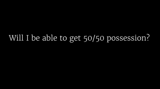 Will I be Able to Get 50/50 Possession?